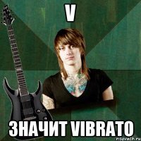 V ЗНАЧИТ VIBRATO