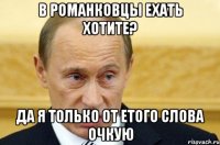 В РОМАНКОВЦЫ ЕХАТЬ ХОТИТЕ? ДА Я ТОЛЬКО ОТ ЕТОГО СЛОВА ОЧКУЮ