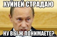 Хуйней страдаю Ну вы ж понимаете?