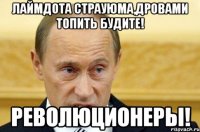 Лаймдота Страуюма,дровами топить будите! Революционеры!