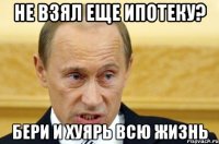 Не взял еще ипотеку? Бери и хуярь всю жизнь