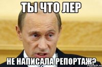 Ты что Лер не написала репортаж?