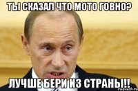 Ты сказал что мото говно? Лучше бери из страны!!