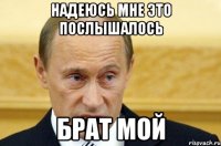 Надеюсь мне это послышалось Брат мой