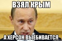 Взял Крым А Херсон выебивается