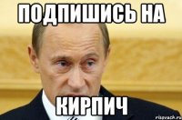 Подпишись на Кирпич