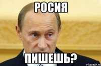 росия пишешь?