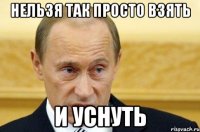 Нельзя так просто взять и уснуть