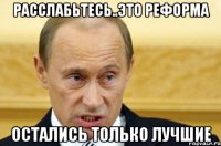 Расслабьтесь..Это реформа Остались только лучшие