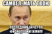 самвел, мать твою последний зачет по физиологии! жми!!!