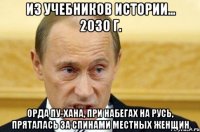 из учебников истории... 2030 г. орда Пу-хана, при набегах на Русь, пряталась за спинами местных женщин