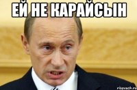 ЕЙ не карайсын 