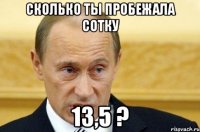 сколько ты пробежала сотку 13,5 ?