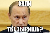 хули ты зыришь?