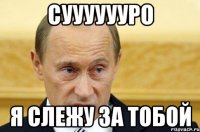 Сууууууро Я слежу за тобой