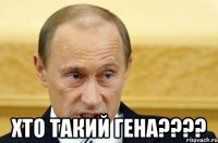  хто такий гена????