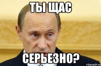 Ты щас Серьезно?