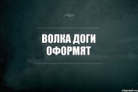 волка доги оформят 