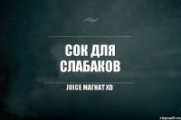 СОК ДЛЯ СЛАБАКОВ juice магнат xD