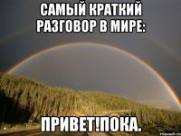 Самый краткий разговор в мире: ПРивет!Пока.