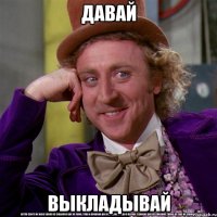 Давай выкладывай