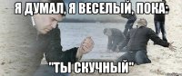 Я думал, я веселый, пока: "Ты скучный"