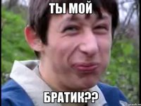 ты мой братик??