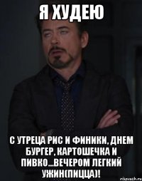 Я ХУДЕЮ с утреца рис и финики, днем бургер, картошечка и пивко...вечером легкий ужин(ПИЦЦА)!