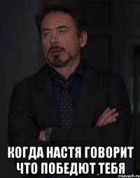  когда Настя говорит что победют тебя