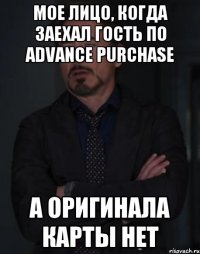 Мое лицо, когда заехал гость по Advance Purchase а оригинала карты нет