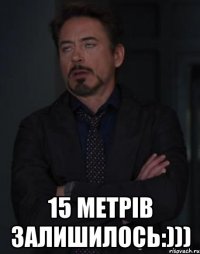  15 метрів залишилось:)))