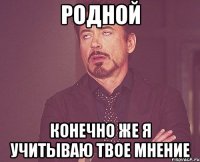 Родной Конечно же я учитываю твое мнение