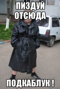 пиздуй отсюда Подкаблук !