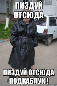 пиздуй отсюда пиздуй отсюда Подкаблук !