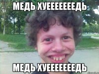 МЕДЬ ХУЕЕЕЕЕЕЕДЬ МЕДЬ ХУЕЕЕЕЕЕЕДЬ