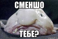 СМЕНШО ТЕБЕ?