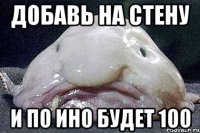 Добавь на стену И по ино будет 100
