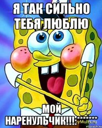 Я ТАК СИЛЬНО ТЕБЯ ЛЮБЛЮ МОЙ НАРЕНУЛЬЧИК!!!:*******