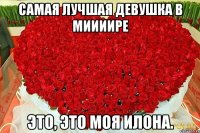 Самая лучшая девушка в миииире Это, это моя Илона.