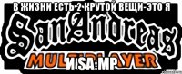 В жизни есть 2 крутой вещи-это я и sa:mp