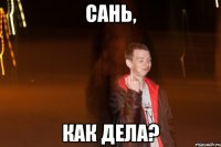 Сань, как дела?