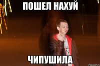 пошел нахуй чипушила