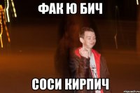 фак ю бич соси кирпич