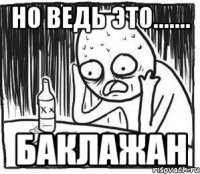 Но ведь это....... баклажан