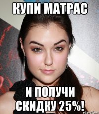 Купи матрас и получи скидку 25%!