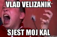 Vlad velizanik sjest moj kal