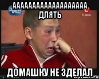 ааааааааааааааааааа длять домашку не зделал