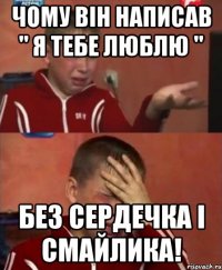 Чому він написав " Я тебе люблю " без сердечка і смайлика!