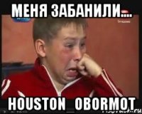 МЕНЯ ЗАБАНИЛИ.... Houston_Obormot
