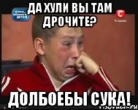 Да хули вы там дрочите? Долбоебы сука!